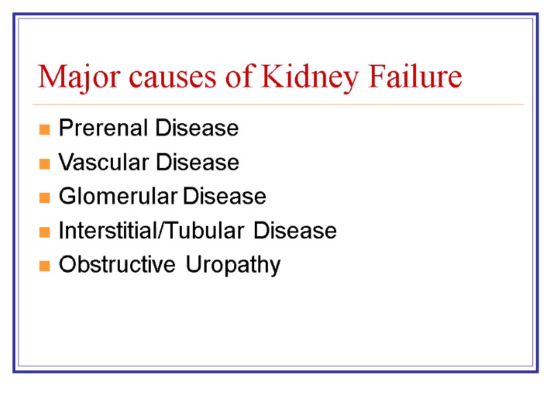 Major causes of Kidney Failure Prerenal Disease Vascular Disease Glomerular Disease Interstitial/Tubular Disease Obstructive